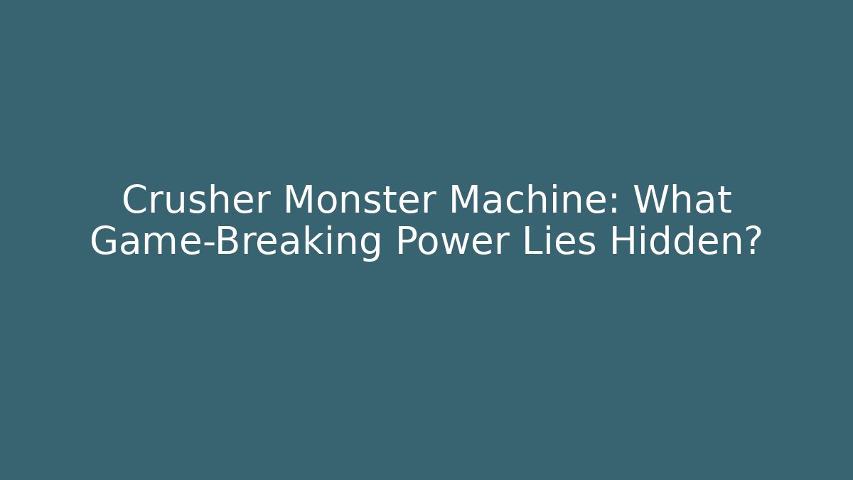 Crusher Monster Machine: What Game-Breaking Power Lies Hidden?