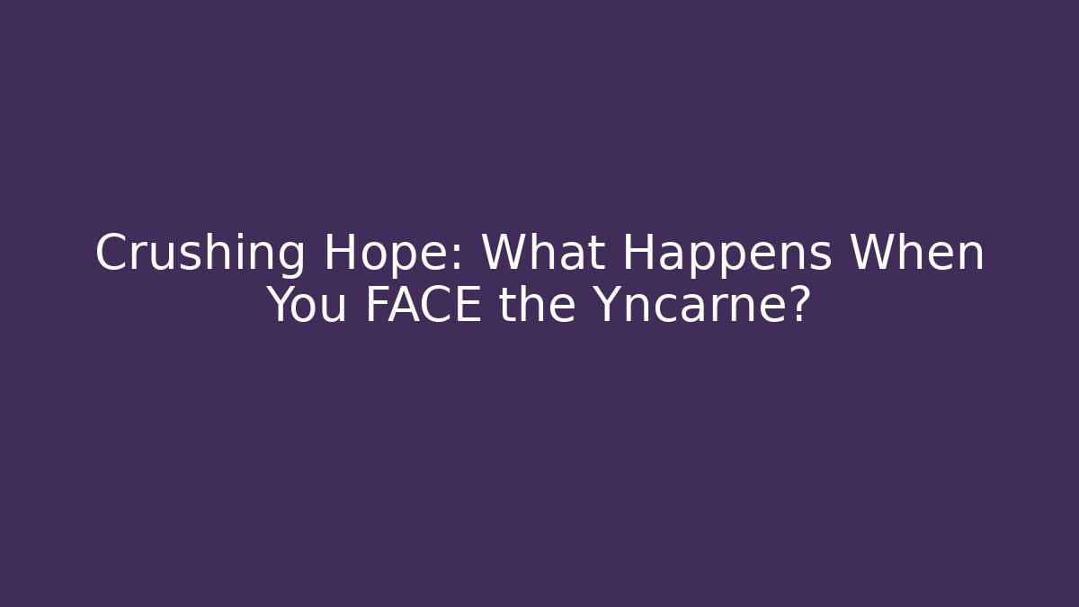 Crushing Hope: What Happens When You FACE the Yncarne?