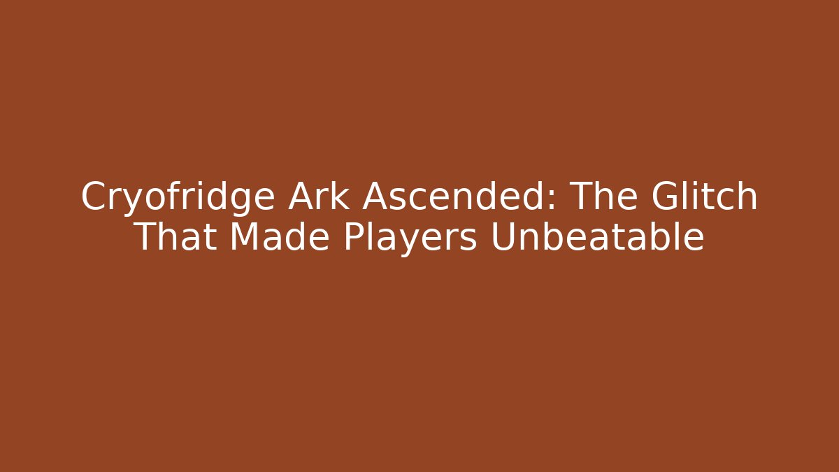 Cryofridge Ark Ascended: The Glitch That Made Players Unbeatable