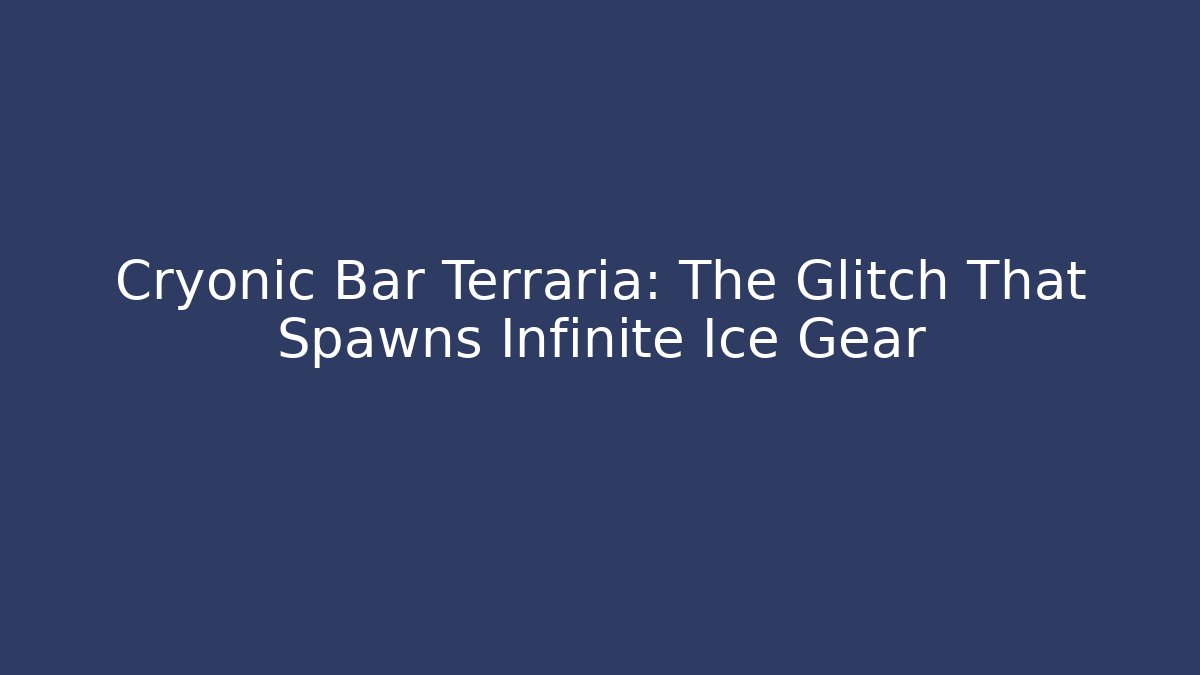 Cryonic Bar Terraria: The Glitch That Spawns Infinite Ice Gear