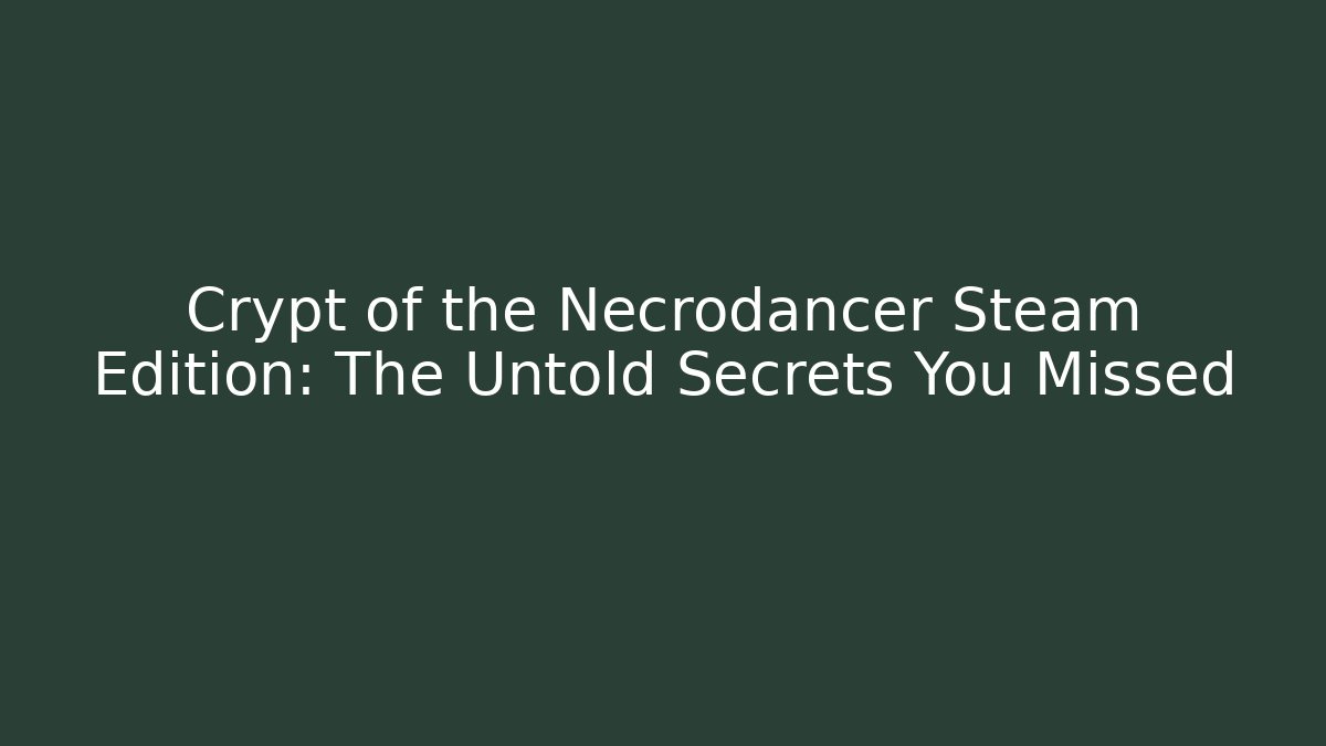 Crypt of the Necrodancer Steam Edition: The Untold Secrets You Missed