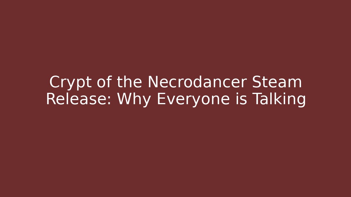 Crypt of the Necrodancer Steam Release: Why Everyone is Talking
