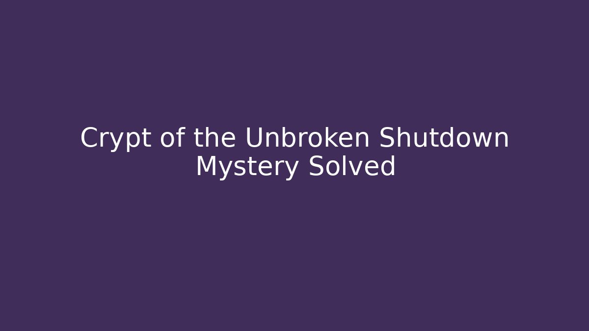 Crypt of the Unbroken Shutdown Mystery Solved
