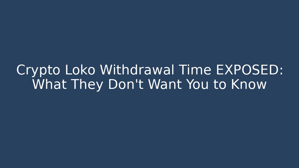 Crypto Loko Withdrawal Time EXPOSED: What They Don't Want You to Know
