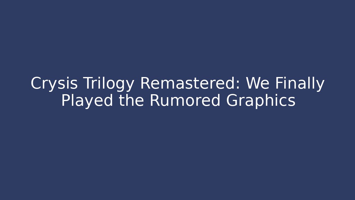 Crysis Trilogy Remastered: We Finally Played the Rumored Graphics