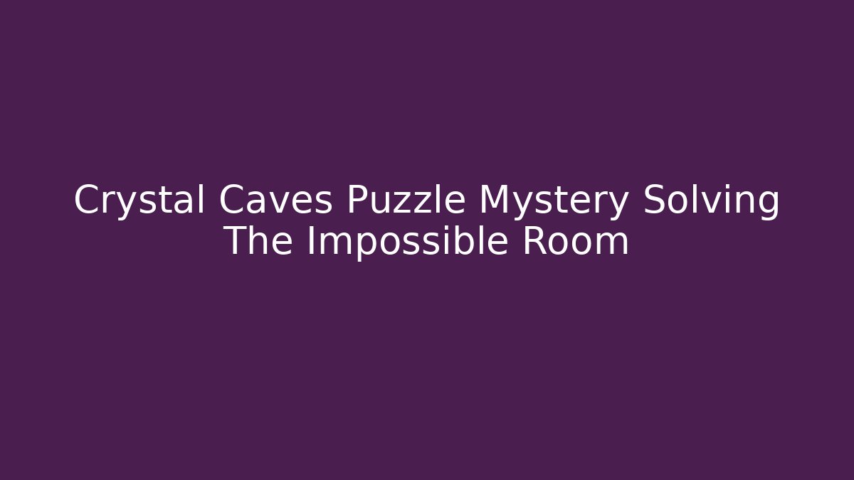 Crystal Caves Puzzle Mystery Solving The Impossible Room