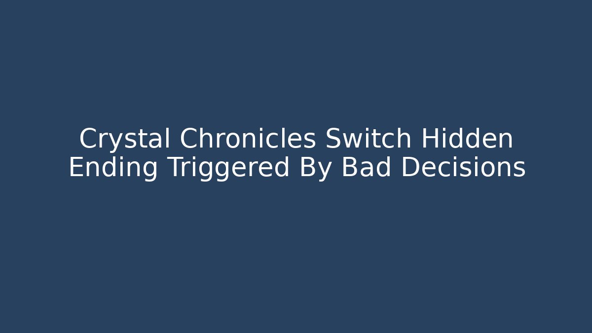 Crystal Chronicles Switch Hidden Ending Triggered By Bad Decisions