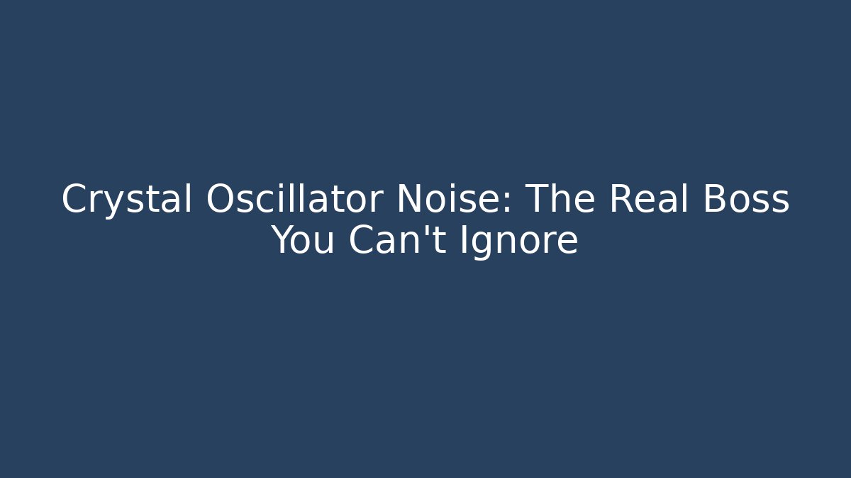 Crystal Oscillator Noise: The Real Boss You Can’t Ignore
