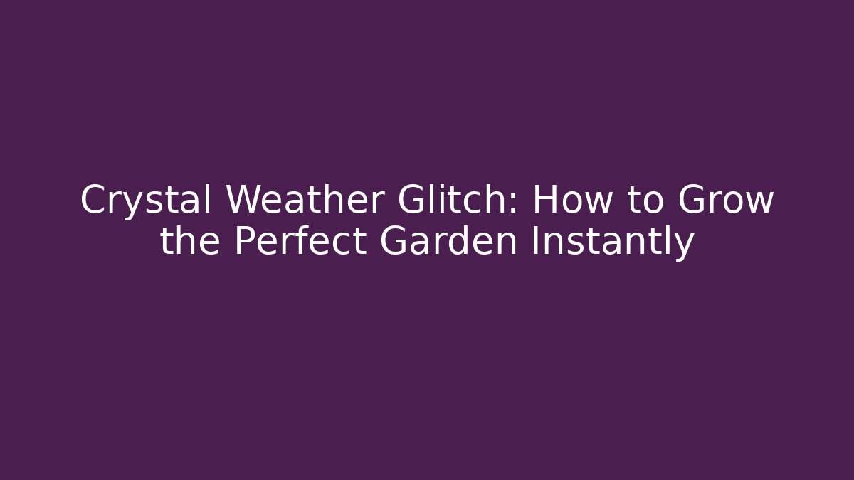 Crystal Weather Glitch: How to Grow the Perfect Garden Instantly