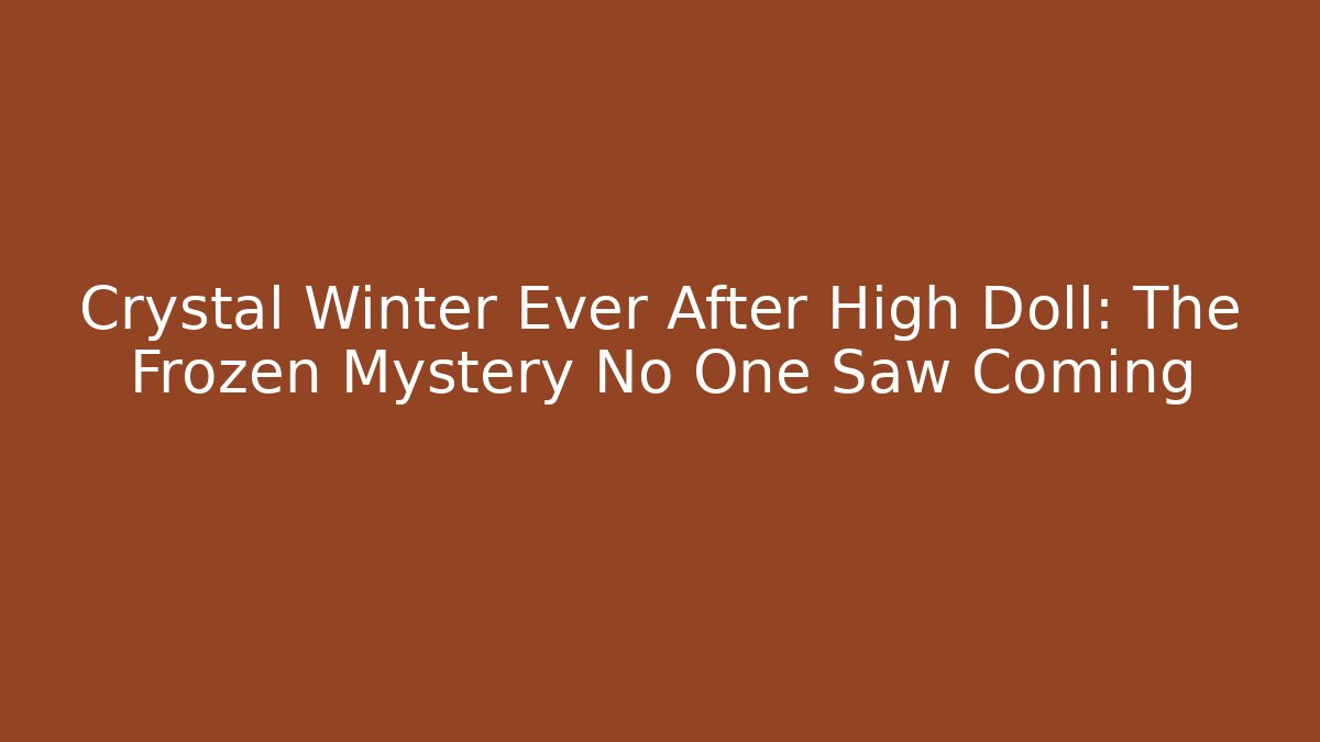 Crystal Winter Ever After High Doll: The Frozen Mystery No One Saw Coming