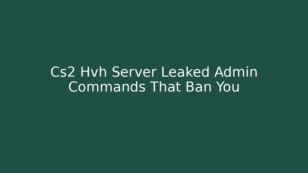 Cs2 Hvh Server Leaked Admin Commands That Ban You - Create More Assets