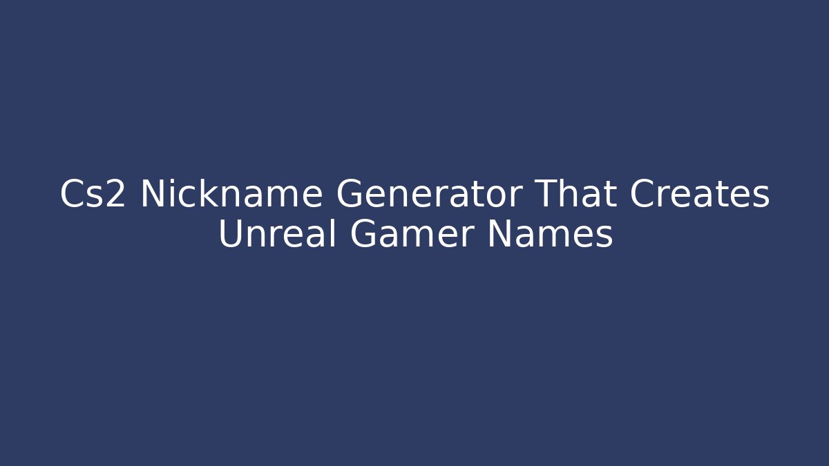 Cs2 Nickname Generator That Creates Unreal Gamer Names