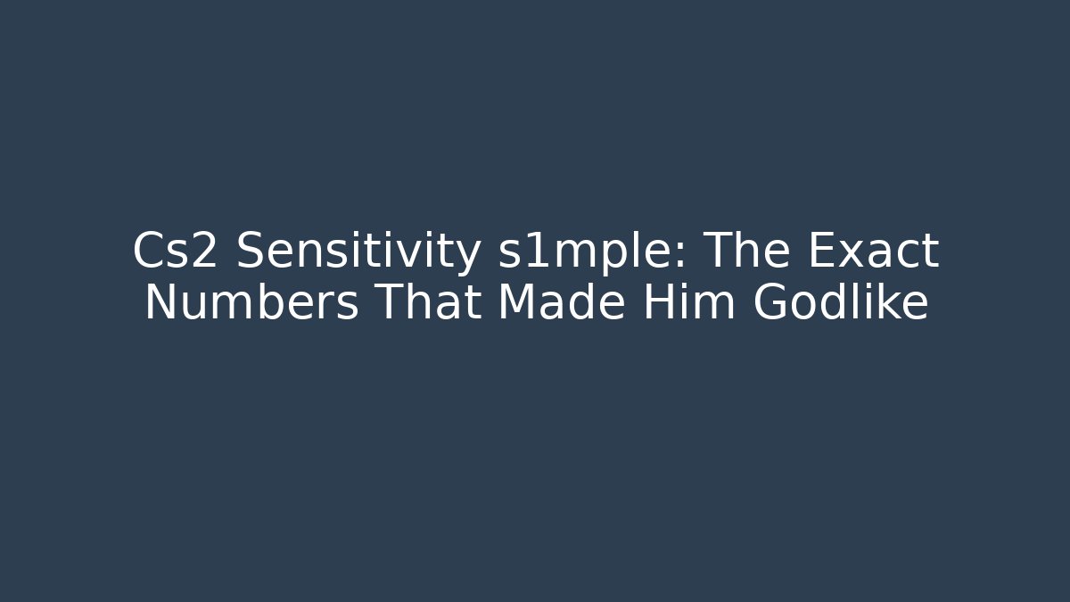 Cs2 Sensitivity s1mple: The Exact Numbers That Made Him Godlike