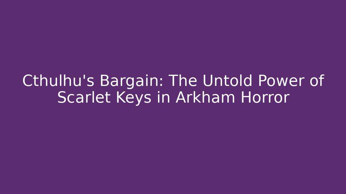 Cthulhu's Bargain: The Untold Power of Scarlet Keys in Arkham Horror