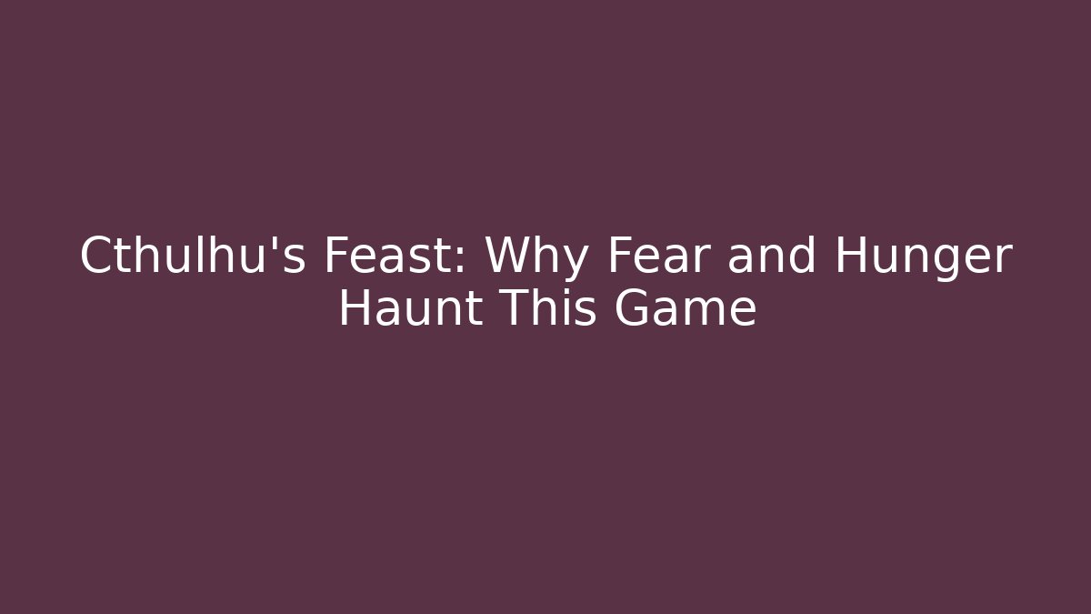 Cthulhu's Feast: Why Fear and Hunger Haunt This Game