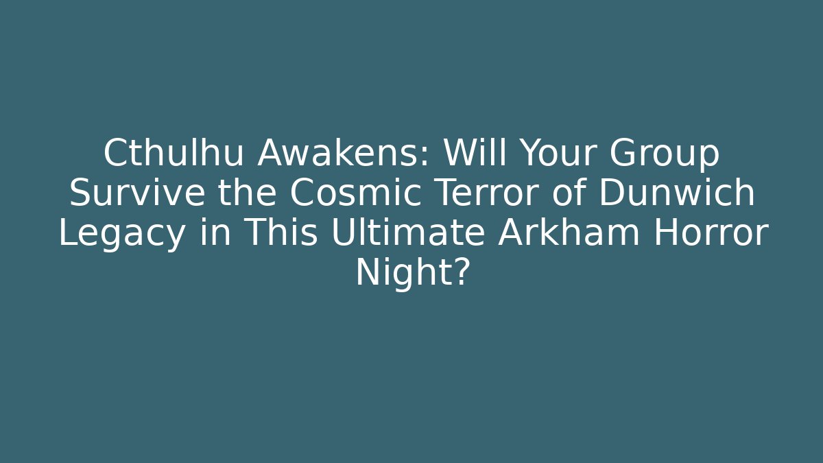 Cthulhu Awakens: Will Your Group Survive the Cosmic Terror of Dunwich Legacy in This Ultimate Arkham Horror Night?