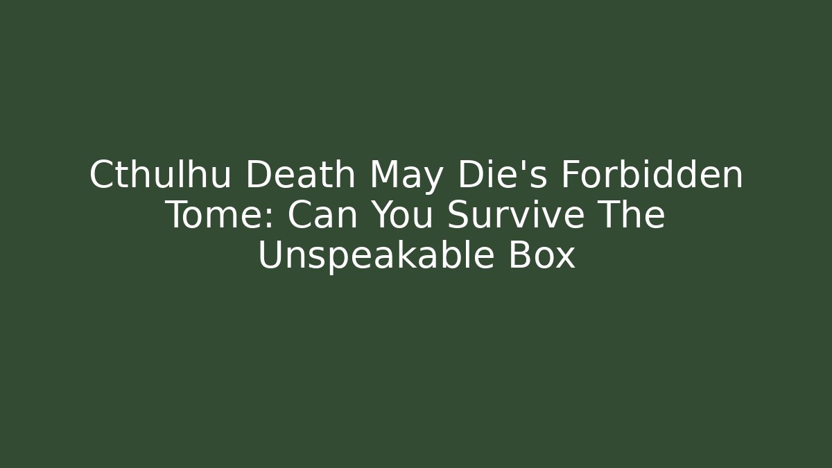 Cthulhu Death May Die's Forbidden Tome: Can You Survive The Unspeakable Box