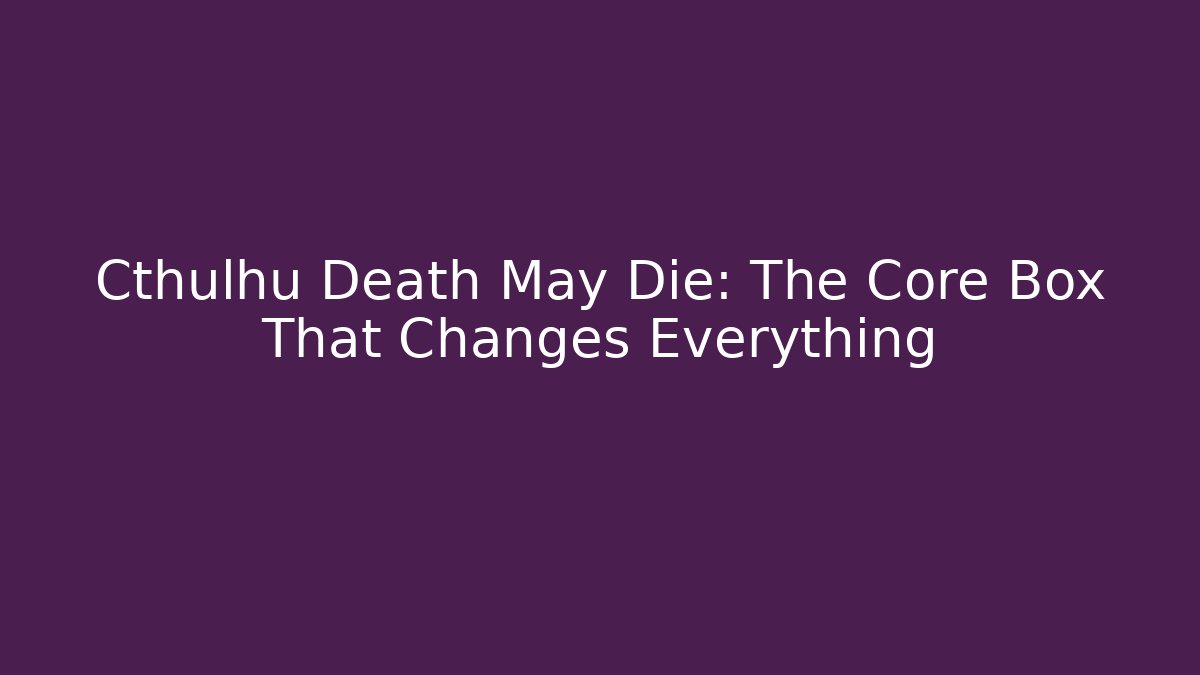 Cthulhu Death May Die: The Core Box That Changes Everything