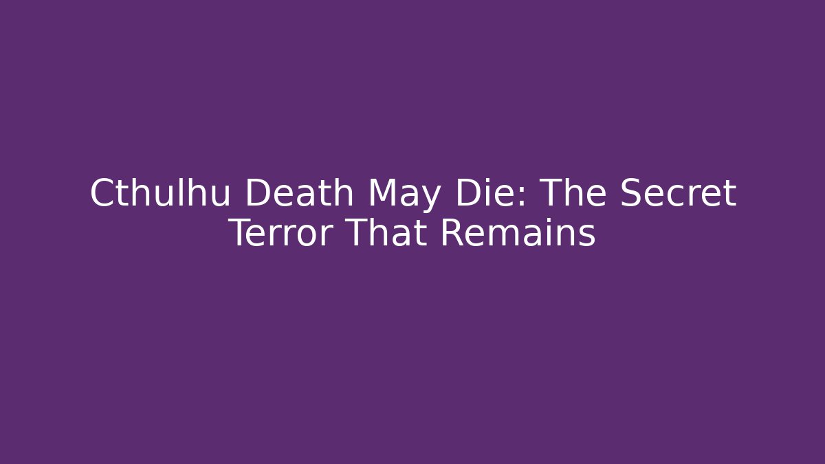 Cthulhu Death May Die: The Secret Terror That Remains
