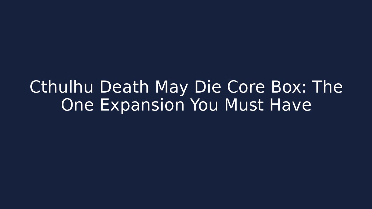 Cthulhu Death May Die Core Box: The One Expansion You Must Have