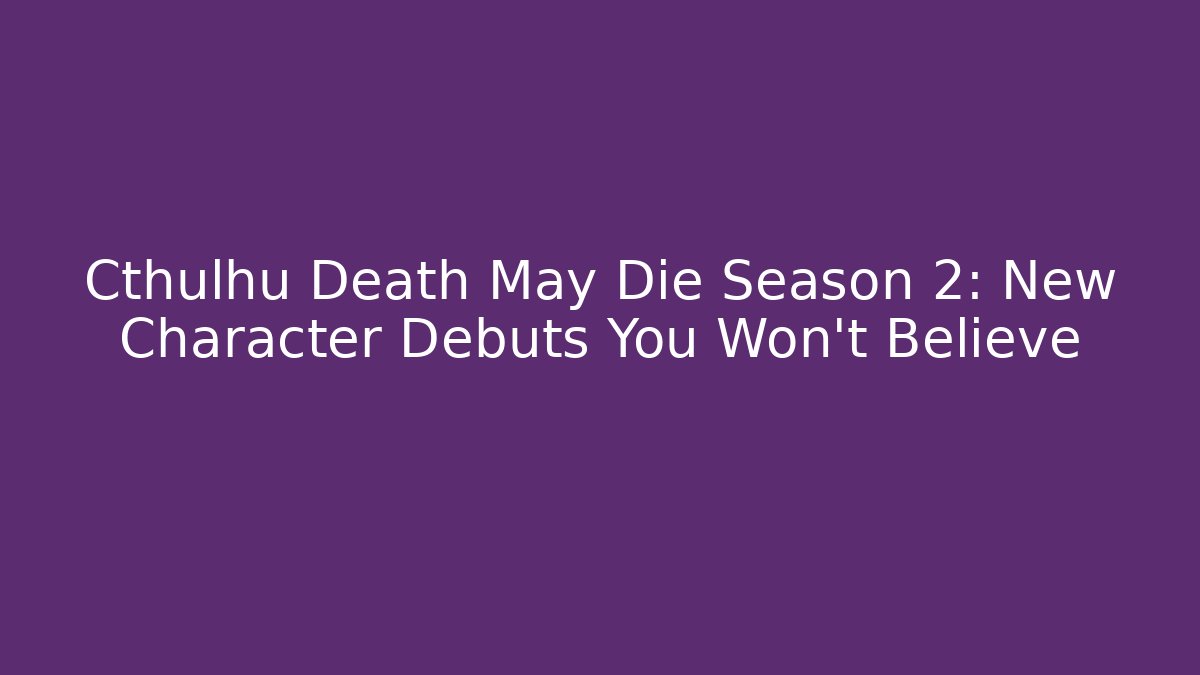 Cthulhu Death May Die Season 2: New Character Debuts You Won't Believe