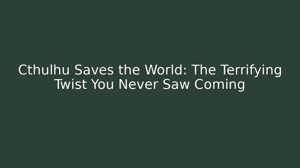 Cthulhu Saves the World: The Terrifying Twist You Never Saw Coming