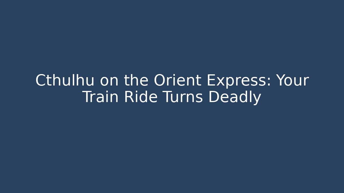 Cthulhu on the Orient Express: Your Train Ride Turns Deadly