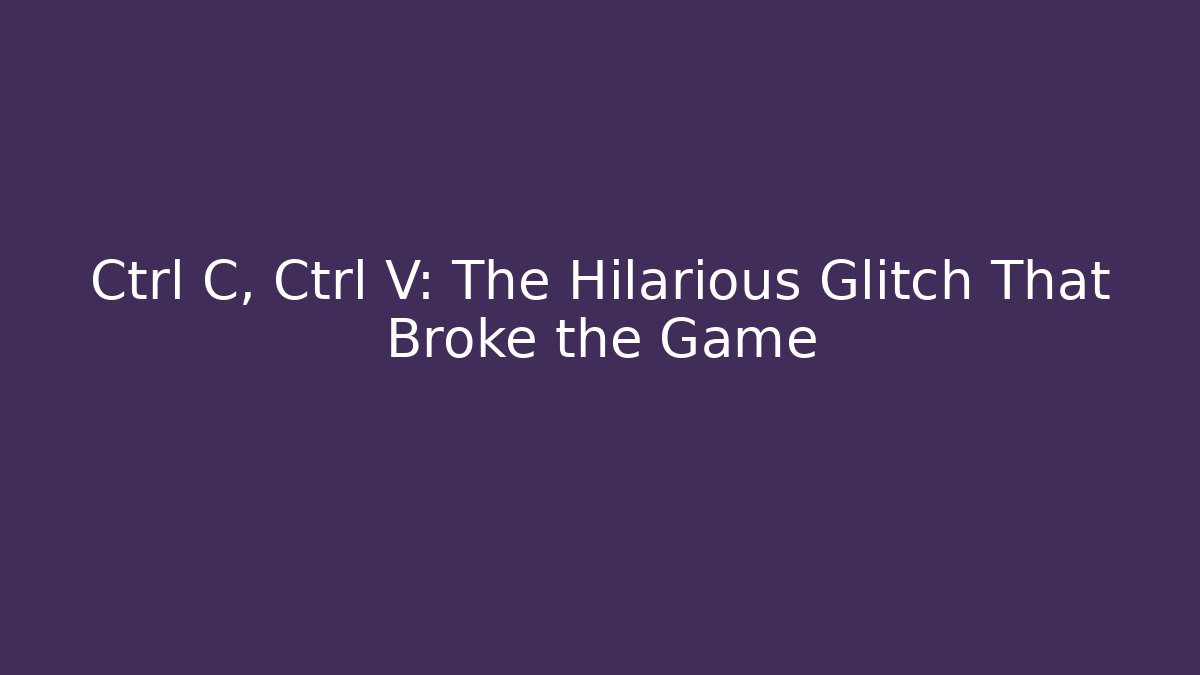 Ctrl+C, Ctrl+V: The Hilarious Glitch That Broke the Game