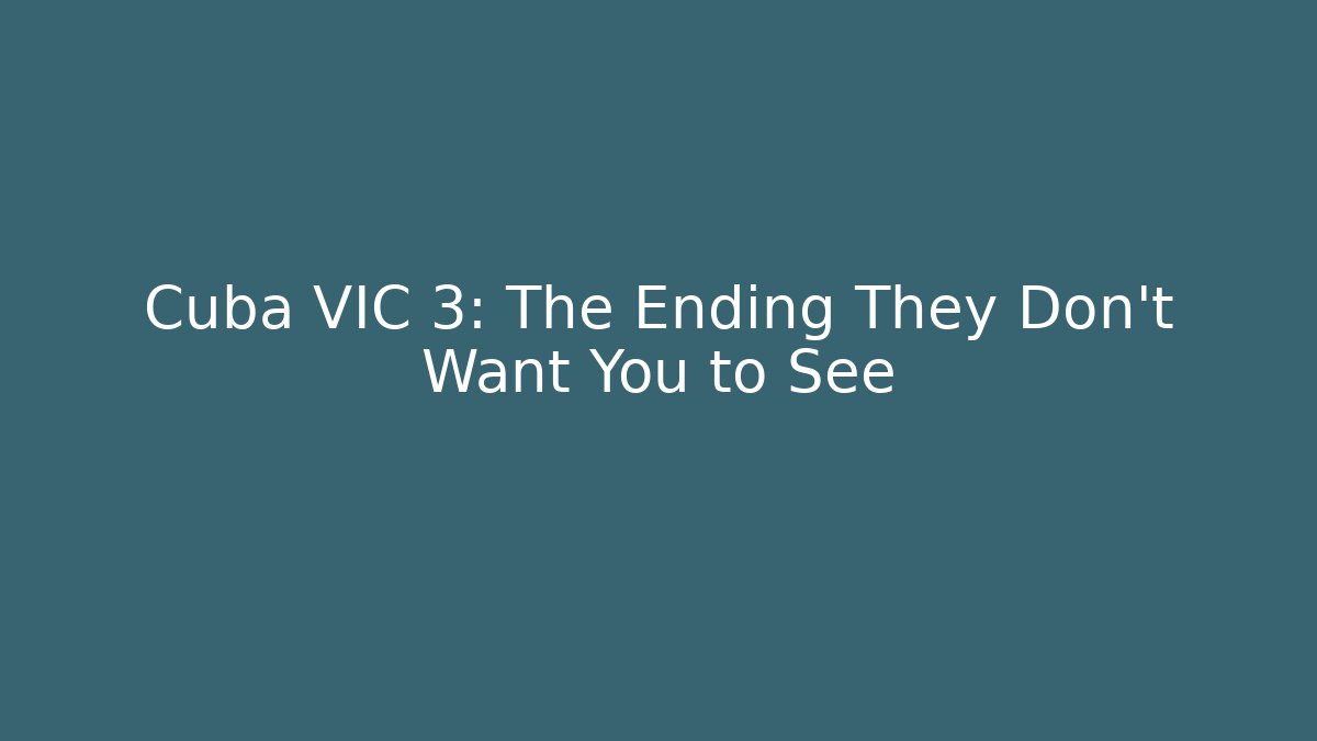 Cuba VIC 3: The Ending They Don't Want You to See