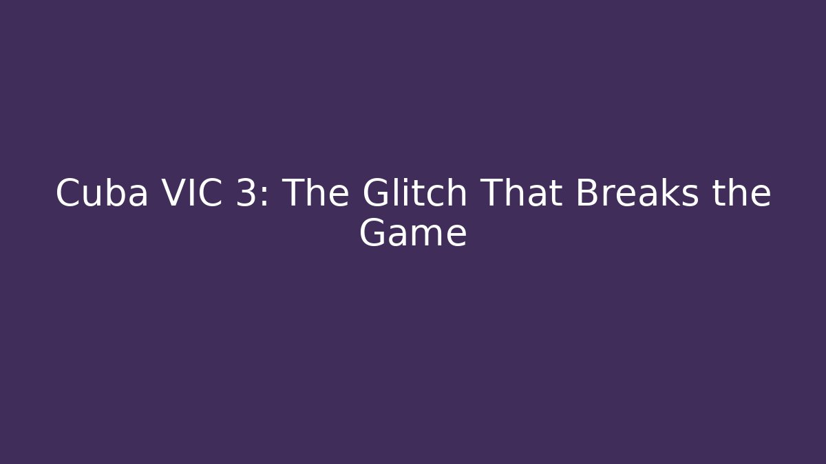 Cuba VIC 3: The Glitch That Breaks the Game