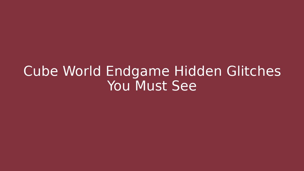 Cube World Endgame Hidden Glitches You Must See