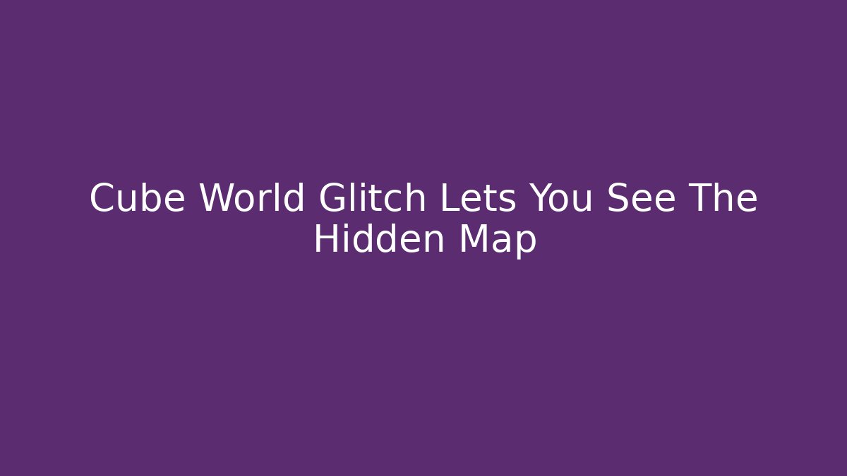 Cube World Glitch Lets You See The Hidden Map