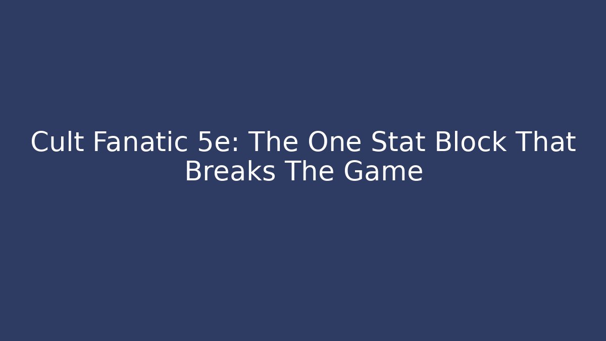 Cult Fanatic 5e: The One Stat Block That Breaks The Game
