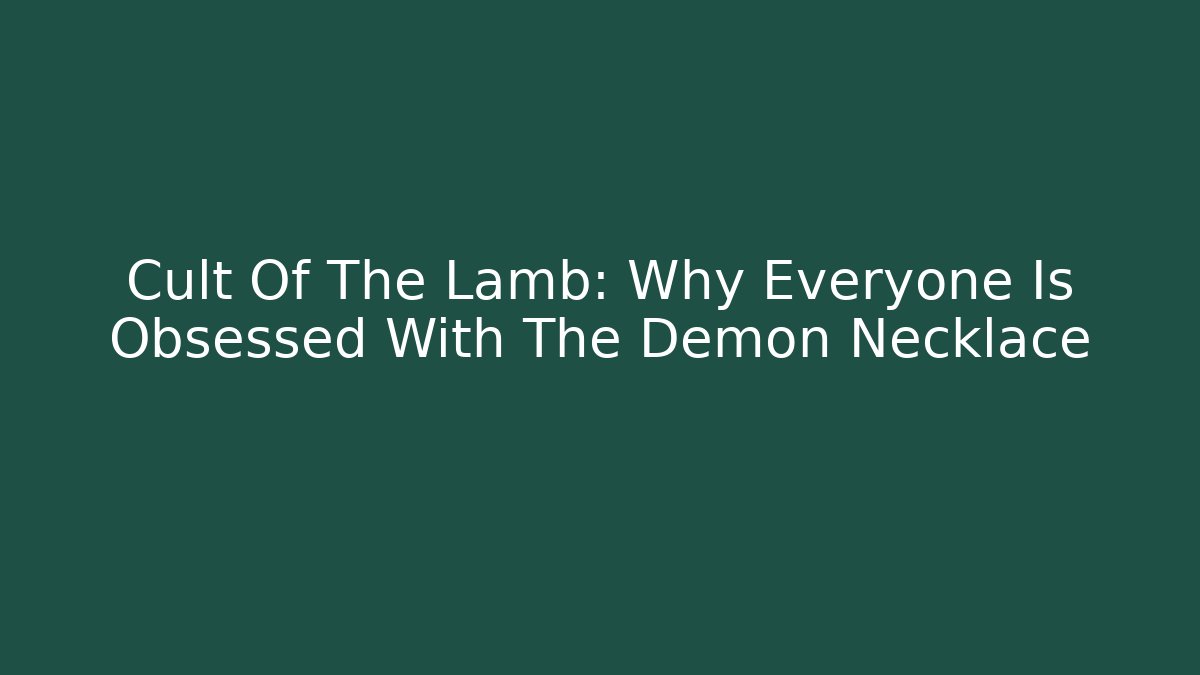 Cult Of The Lamb: Why Everyone Is Obsessed With The Demon Necklace