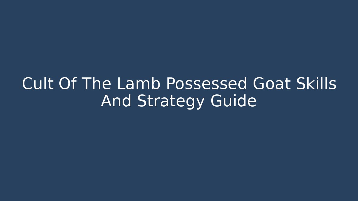 Cult Of The Lamb Possessed Goat Skills And Strategy Guide