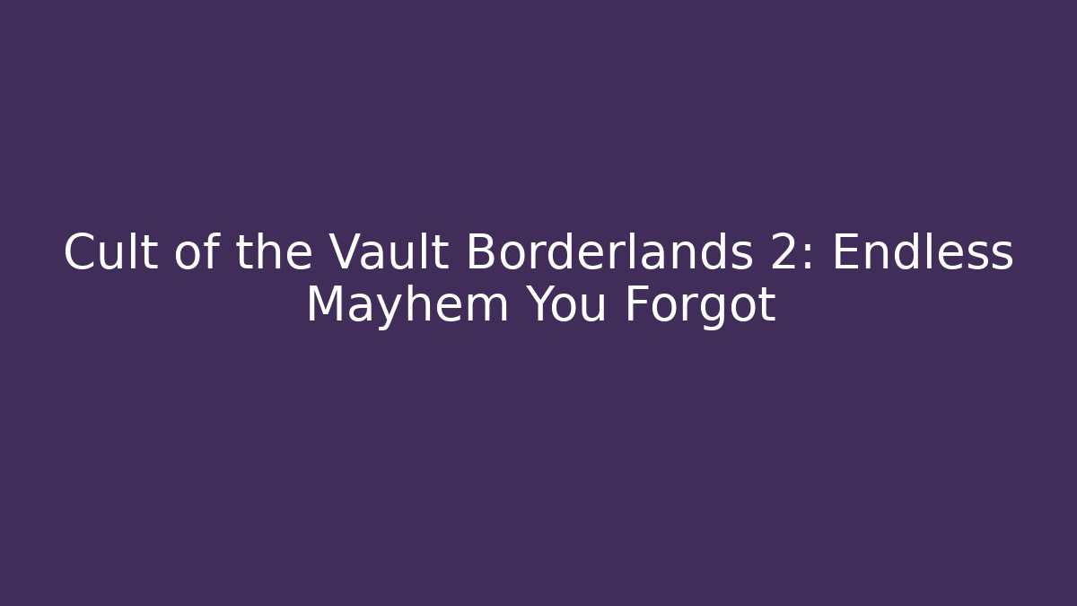 Cult of the Vault Borderlands 2: Endless Mayhem You Forgot