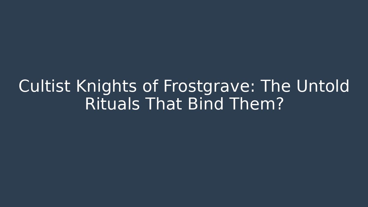 Cultist Knights of Frostgrave: The Untold Rituals That Bind Them?