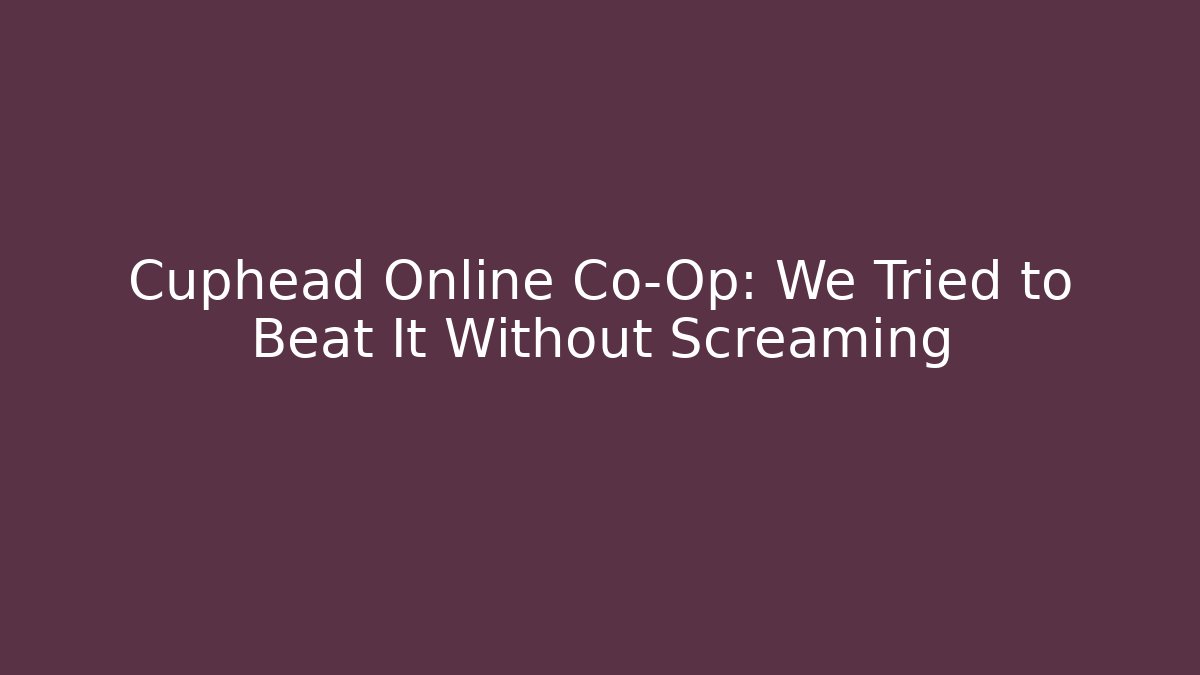 Cuphead Online Co-Op: We Tried to Beat It Without Screaming