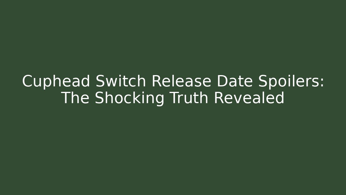 Cuphead Switch Release Date Spoilers: The Shocking Truth Revealed