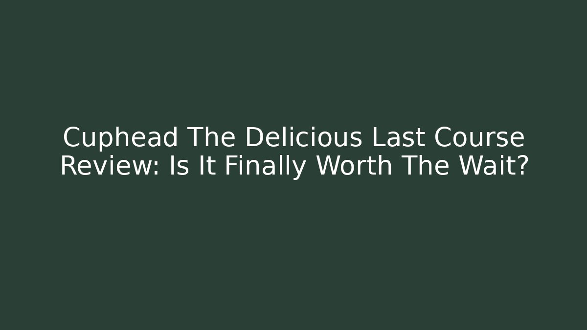 Cuphead The Delicious Last Course Review: Is It Finally Worth The Wait?