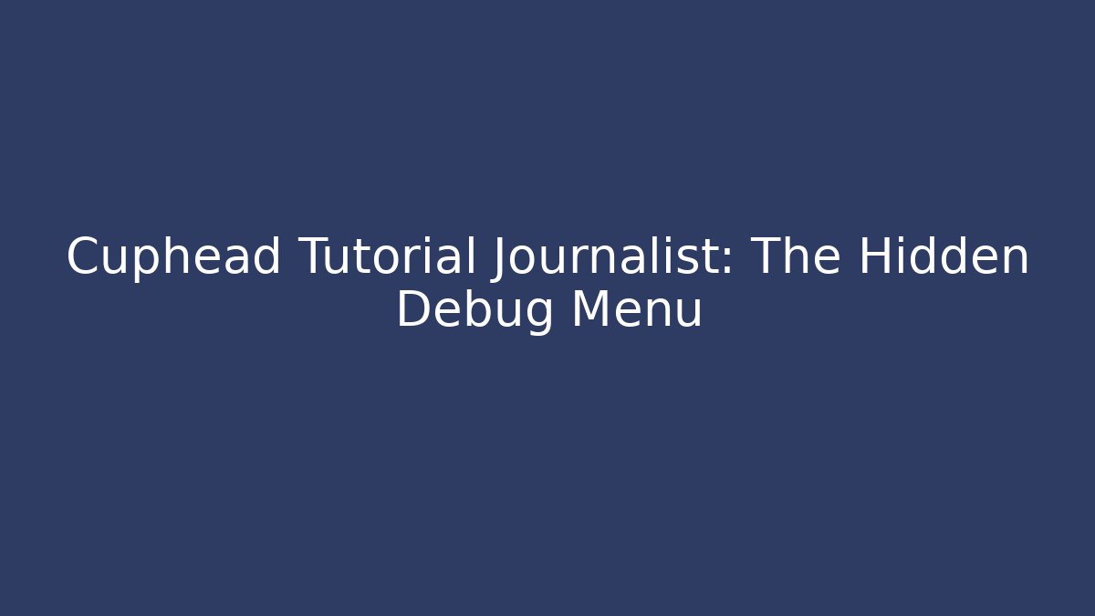 Cuphead Tutorial Journalist: The Hidden Debug Menu