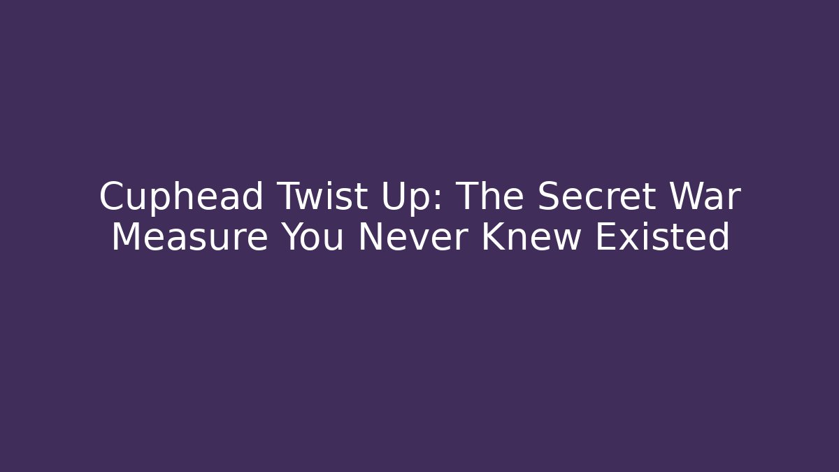 Cuphead Twist Up: The Secret War Measure You Never Knew Existed