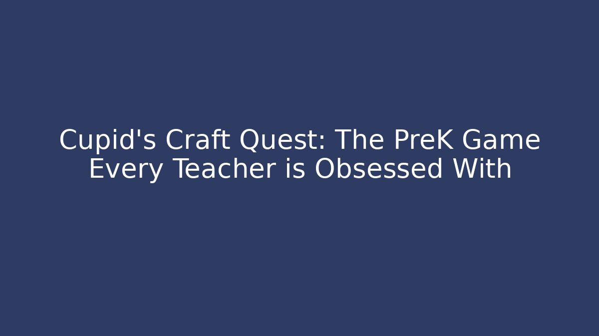 Cupid's Craft Quest: The PreK Game Every Teacher is Obsessed With