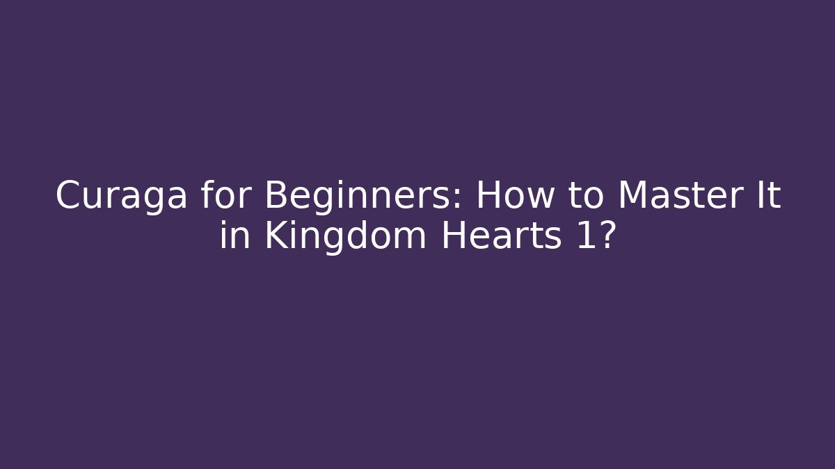 Curaga for Beginners: How to Master It in Kingdom Hearts 1?