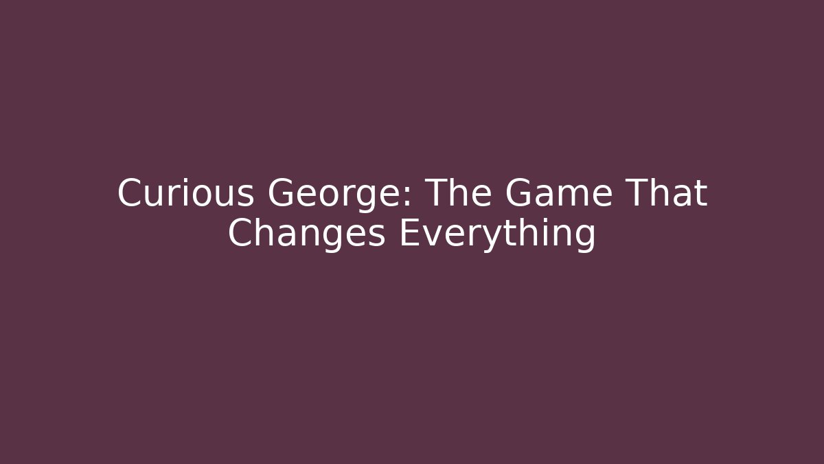 Curious George: The Game That Changes Everything - Create More Assets