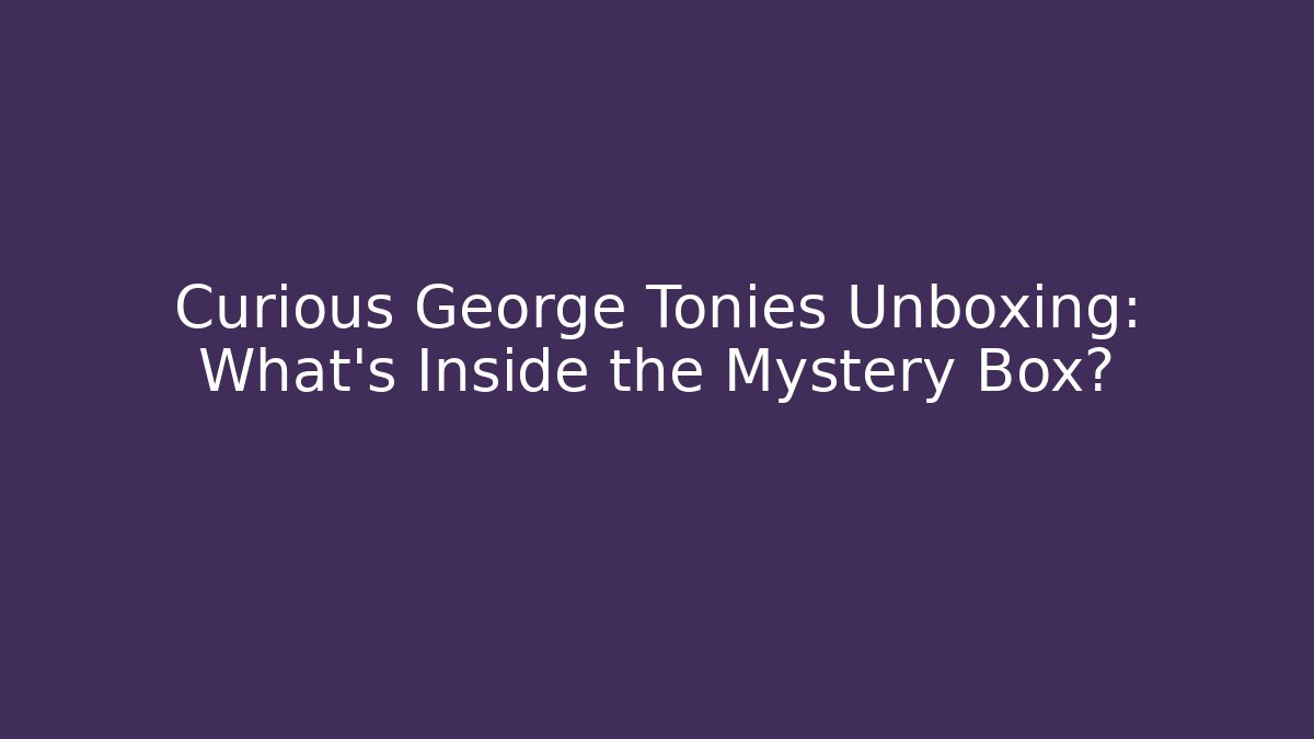Curious George Tonies Unboxing: What’s Inside the Mystery Box?