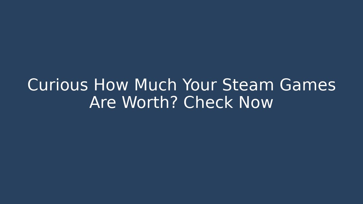 Curious How Much Your Steam Games Are Worth? Check Now
