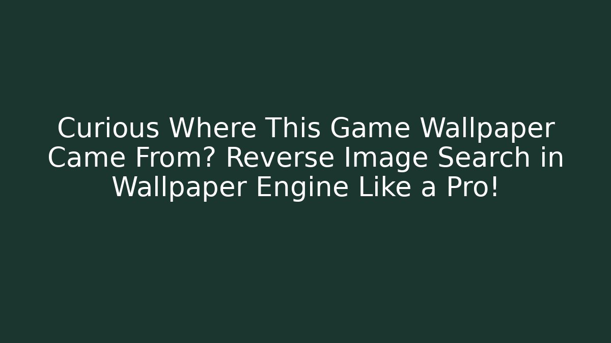 Curious Where This Game Wallpaper Came From? Reverse Image Search in Wallpaper Engine Like a Pro!
