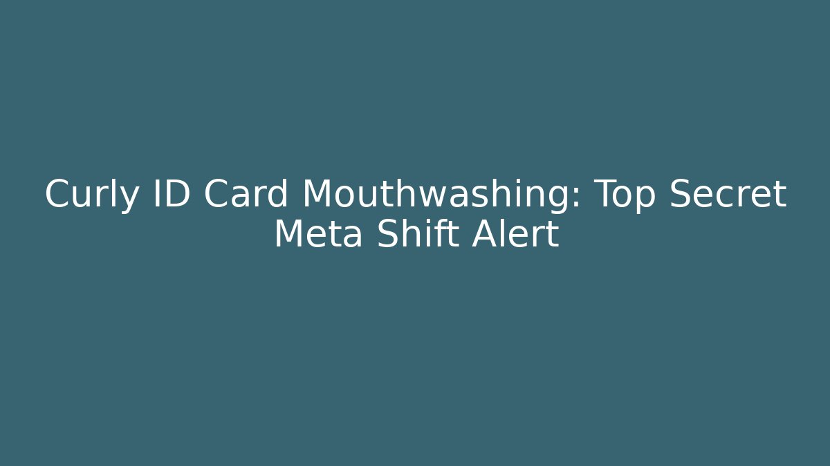 Curly ID Card Mouthwashing: Top Secret Meta Shift Alert