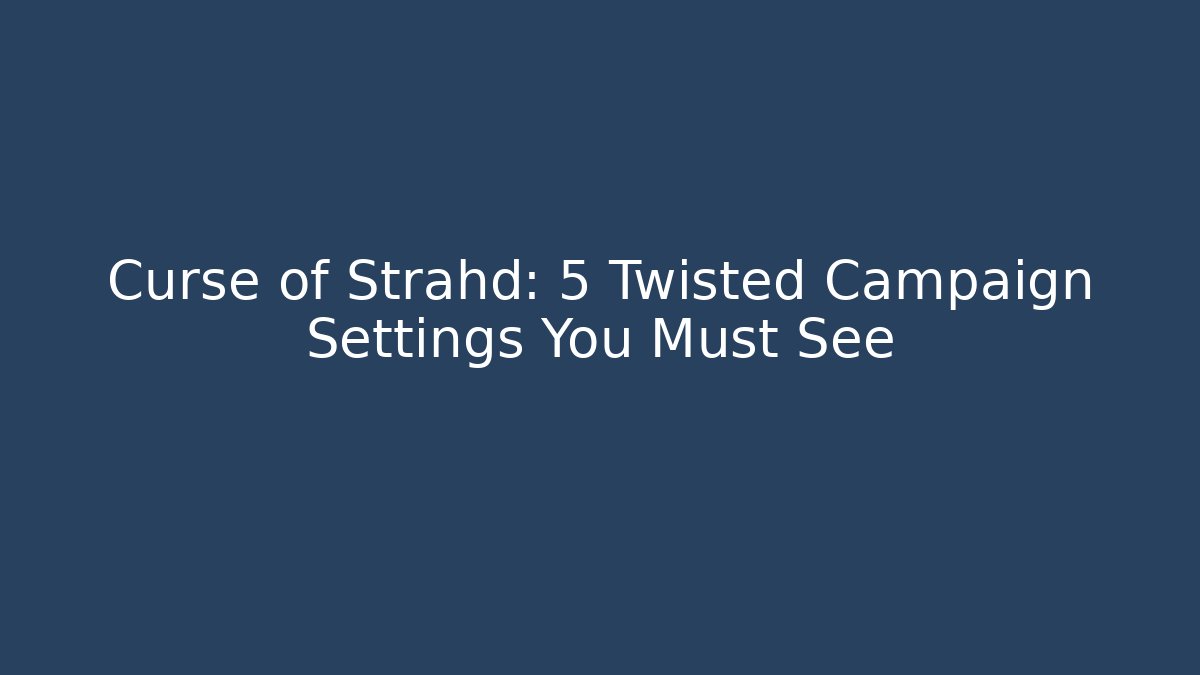 Curse of Strahd: 5 Twisted Campaign Settings You Must See